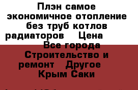 Плэн самое экономичное отопление без труб котлов радиаторов  › Цена ­ 1 150 - Все города Строительство и ремонт » Другое   . Крым,Саки